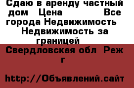 Сдаю в аренду частный дом › Цена ­ 23 374 - Все города Недвижимость » Недвижимость за границей   . Свердловская обл.,Реж г.